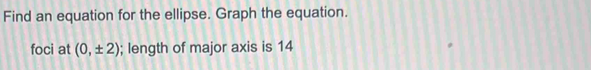 Find an equation for the ellipse. Graph the equation. 
foci at (0,± 2); length of major axis is 14