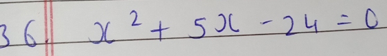 36 x^2+5x-24=0