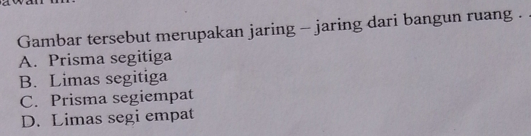 Gambar tersebut merupakan jaring - jaring dari bangun ruang .
A. Prisma segitiga
B. Limas segitiga
C. Prisma segiempat
D. Limas segi empat