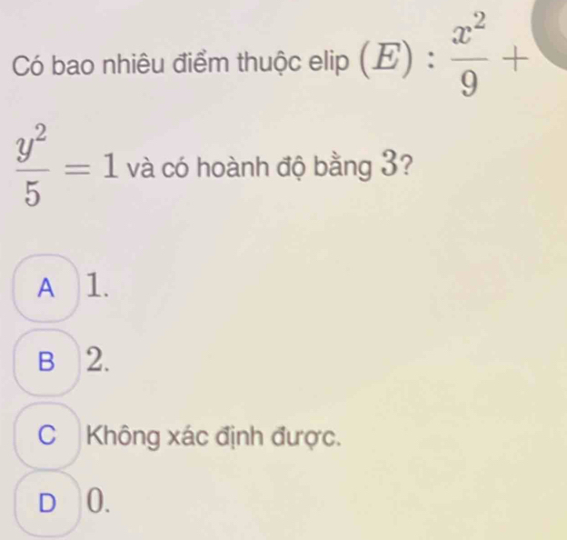 Có bao nhiêu điểm thuộc elip p(E): x^2/9 +
 y^2/5 =1 và có hoành độ bằng 3?
A 1.
B 2.
C Không xác định được.
D⩾ 0.