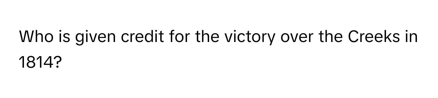 Who is given credit for the victory over the Creeks in 1814?