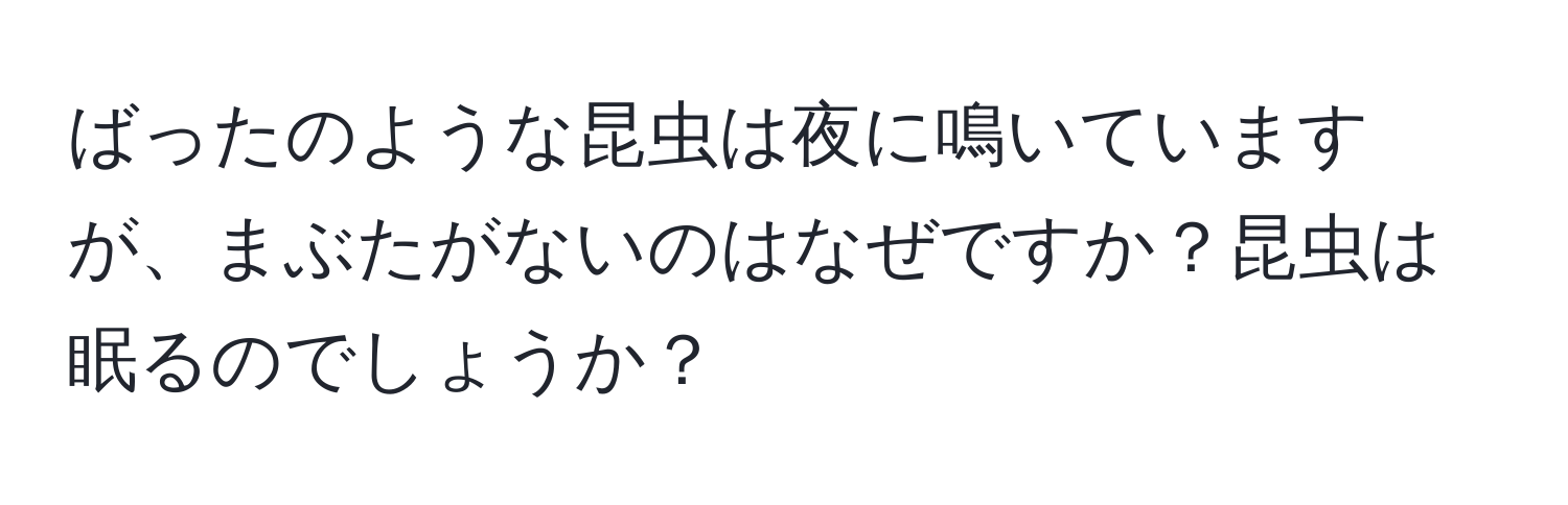 ばったのような昆虫は夜に鳴いていますが、まぶたがないのはなぜですか？昆虫は眠るのでしょうか？