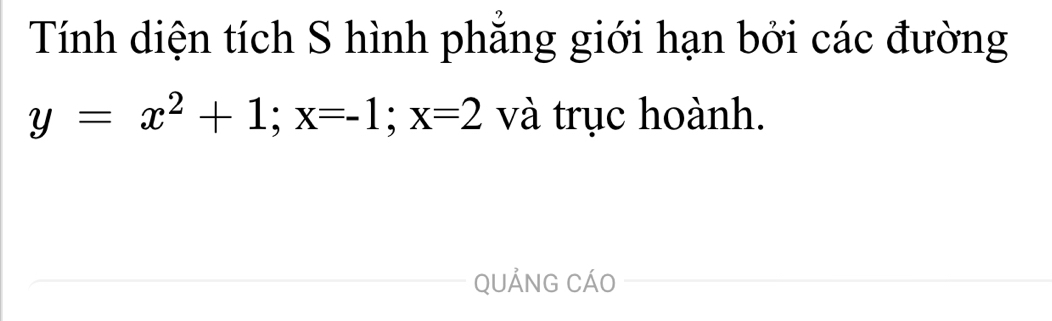 Tính diện tích S hình phẳng giới hạn bởi các đường
y=x^2+1; x=-1; x=2 và trục hoành. 
QUẢNG CÁO