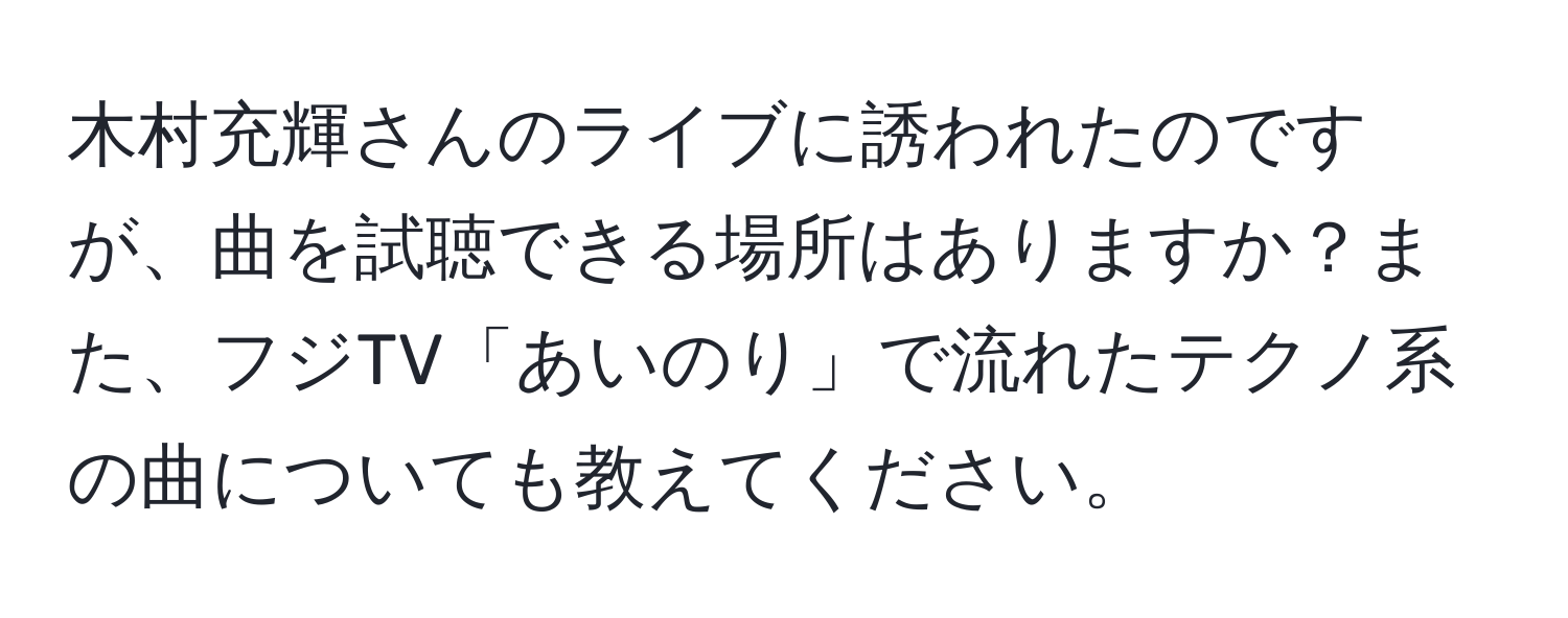 木村充輝さんのライブに誘われたのですが、曲を試聴できる場所はありますか？また、フジTV「あいのり」で流れたテクノ系の曲についても教えてください。