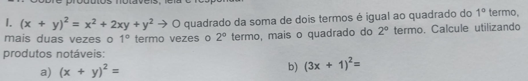 (x+y)^2=x^2+2xy+y^2to 0 quadrado da soma de dois termos é igual ao quadrado do 1° termo, 
mais duas vezes o 1° termo vezes o 2° termo, mais o quadrado do 2° termo. Calcule utilizando 
produtos notáveis: 
b) 
a) (x+y)^2= (3x+1)^2=