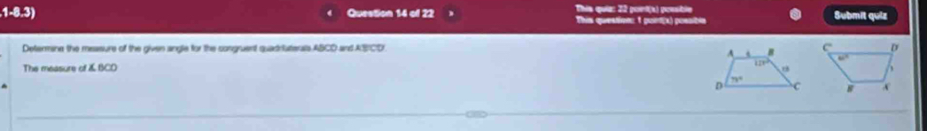 1-8.3) Question 14 of 22 This quiz: 22 port(s) poesble Submit quiz
This question: t puirt(x) poesitn
Determine the measure of the given angle for the songruent quadriaterals ABCD and ASICD. 
The measure of & BCD