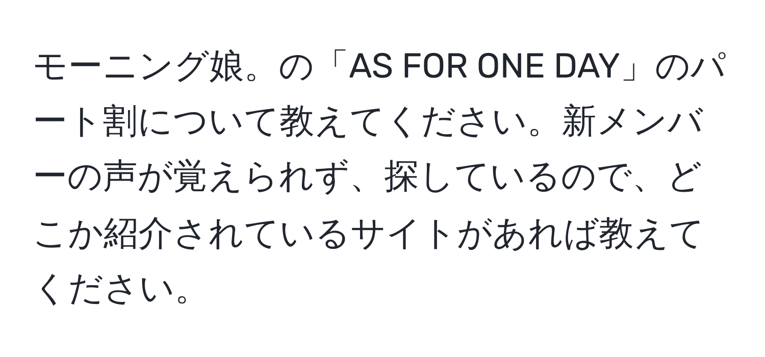 モーニング娘。の「AS FOR ONE DAY」のパート割について教えてください。新メンバーの声が覚えられず、探しているので、どこか紹介されているサイトがあれば教えてください。