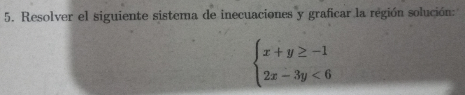 Resolver el siguiente sistema de inecuaciones y graficar la región solución:
beginarrayl x+y≥ -1 2x-3y<6endarray.