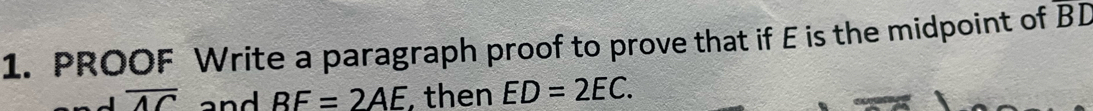 PROOF Write a paragraph proof to prove that if E is the midpoint of B|
overline AC and BE=2AE then ED=2EC.