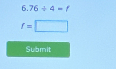 6.76/ 4=f
f=□
Submit