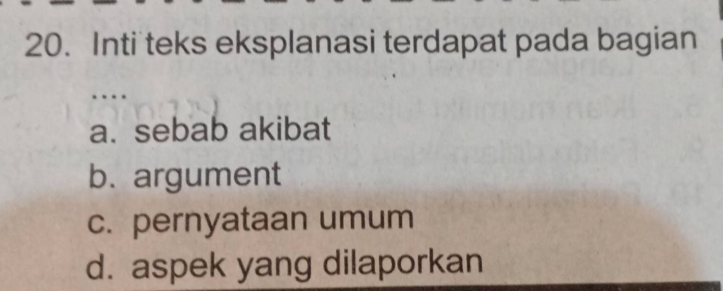 Inti teks eksplanasi terdapat pada bagian
a. sebab akibat
b. argument
c. pernyataan umum
d. aspek yang dilaporkan