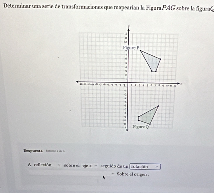 Determinar una serie de transformaciones que mapearían la FiguraPAG sobre la figura@ 
Respuesta Intento 1 de 2
A reflexión sobre el eje x seguido de un [ rotación 
Sobre el origen .