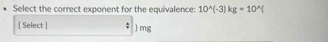 Select the correct exponent for the equivalence: 10^(wedge)(-3)kg=10^(wedge)(
[ Select ] ^ A/v )mg