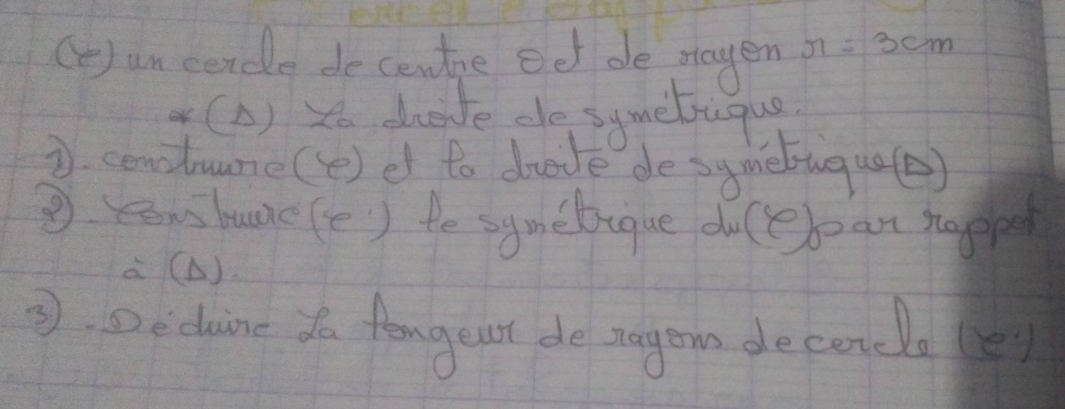 () un cercle decentie oet de mayen n=3cm
4(A) x drcite de symebuque 
D. cenduume(e) d to drode de symetugu(e) 
③ ron hunc(e) te symebique duceban sapped 
à (A). 
③. Declaine do fongeut de ragon de cendloe