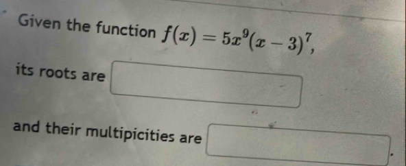 Given the function f(x)=5x^9(x-3)^7, 
its roots are □
and their multipicities are □.