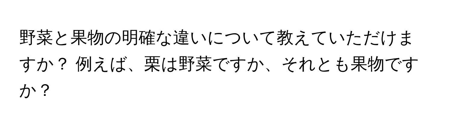 野菜と果物の明確な違いについて教えていただけますか？ 例えば、栗は野菜ですか、それとも果物ですか？