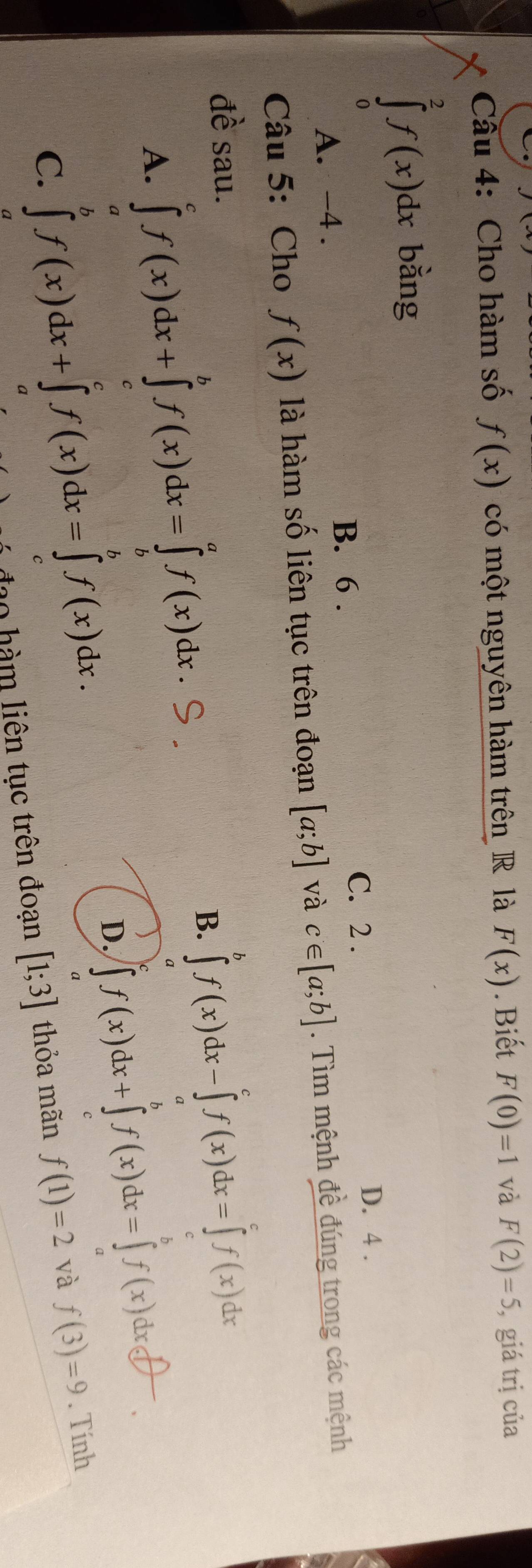 Cho hàm số f(x) có một nguyên hàm trên R là F(x). Biết F(0)=1 và F(2)=5 , giá trị của
∈tlimits _0^(2f(x)dx bằng
B. 6.
C. 2. D. 4.
A. -4.
Câu 5: Cho f(x) là hàm số liên tục trên đoạn [a;b] và c∈ [a;b]. Tìm mệnh đề đúng trong các mệnh
đề sau.
A. ∈tlimits _a^cf(x)dx+∈tlimits _c^bf(x)dx=∈tlimits _b^af(x)dx
B. ∈tlimits ^b)f(x)dx-∈tlimits _a^cf(x)dx=∈tlimits _c^cf(x)dx
D. f'(x)dx+∫f(x) dx=∫ f(x) dx㊉
C. ∈tlimits _a^bf(x)dx+∈tlimits _a^cf(x)dx=∈tlimits _c^bf(x)dx. thỏa mãn f(1)=2 và f(3)=9. Tính
đạo hàm liên tục trên đoạn [1;3]