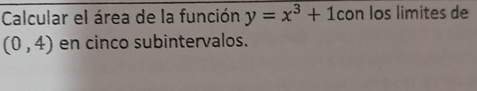 Calcular el área de la función y=x^3+1 con los limites de
(0,4) en cinco subintervalos.