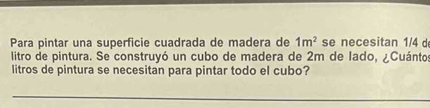 Para pintar una superficie cuadrada de madera de 1m^2 se necesitan 1/4 d
litro de pintura. Se construyó un cubo de madera de 2m de lado, ¿Cuántos 
litros de pintura se necesitan para pintar todo el cubo? 
_