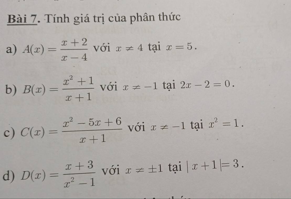 Tính giá trị của phân thức 
a) A(x)= (x+2)/x-4  với x!= 4 tai x=5. 
b) B(x)= (x^2+1)/x+1  với x!= -1 tại 2x-2=0. 
c) C(x)= (x^2-5x+6)/x+1  với x!= -1 tai x^2=1. 
d) D(x)= (x+3)/x^2-1  với x!= ± 1 tai |x+1|=3.