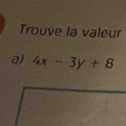 Trouve la valeur 
a) 4x-3y+8