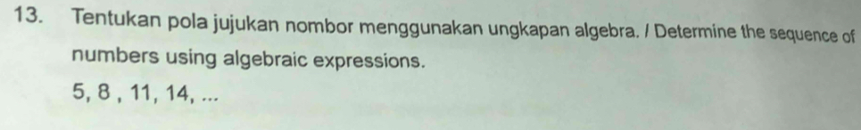 Tentukan pola jujukan nombor menggunakan ungkapan algebra. / Determine the sequence of 
numbers using algebraic expressions.
5, 8 , 11, 14, ...