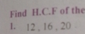 Find H. C. F of the 
1. 12 , 16 , 20