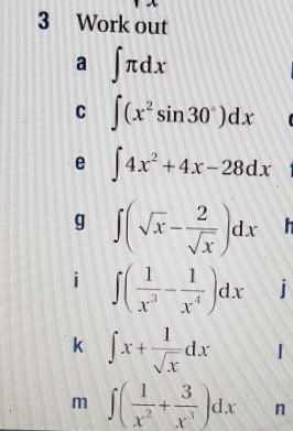 Work out 
a ∈t π dx
C ∈t (x^2sin 30°)dx
e ∈t 4x^2+4x-28dx
g ∈t (sqrt(x)- 2/sqrt(x) )dx
i ∈t ( 1/x^3 - 1/x^4 )dx° 
= 
k ∈t x+ 1/sqrt(x) dx 1 
m ∈t ( 1/x^2 + 3/x^3 )dx n