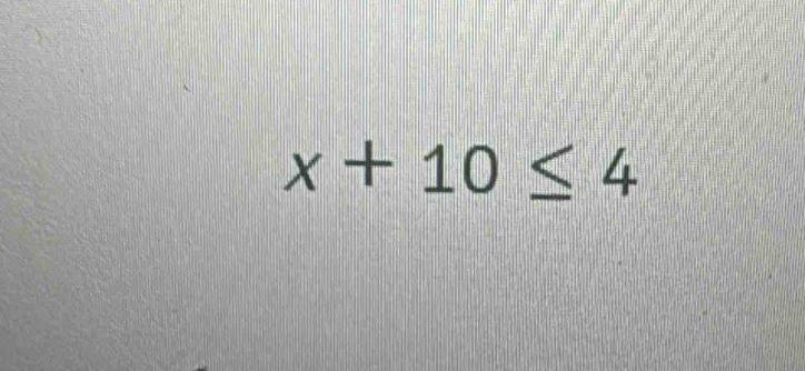 x+10≤ 4