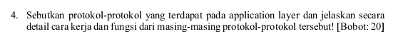 Sebutkan protokol-protokol yang terdapat pada application layer dan jelaskan secara 
detail cara kerja dan fungsi dari masing-masing protokol-protokol tersebut! [Bobot: 20]