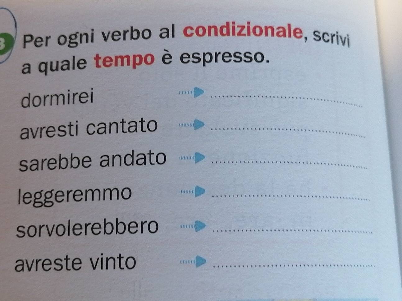 Per ogni verbo al condizionale, scrivi
a quale tempo è espresso.
dormirei
_
avresti cantato_
sarebbe andato_
leggeremmo_
sorvolerebbero_
avreste vinto_