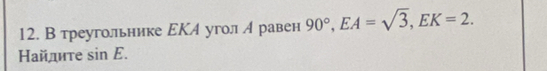 В треугольнике ΕΚА угол л равен 90°, EA=sqrt(3), EK=2. 
Ηайлите sin E.