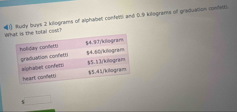 Rudy buys 2 kilograms of alphabet confetti and 0.9 kilograms of graduation confetti. 
Whe total cost?
$