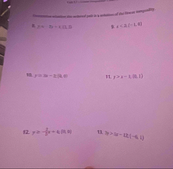 nemine whnther the ardered pair is a molation of the linear inequality. 
R y=2x+1,[2,3])
9. x<2;(-1,0)
10, y≥ 3x-2(0,0) 11. y>x-1; (0,1)
12 y≥ - 2/5 x+4; (0,0) 13. 3y>5x-12; (-6,1)