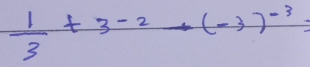  1/3 +3^(-2)to (-3)^-3=