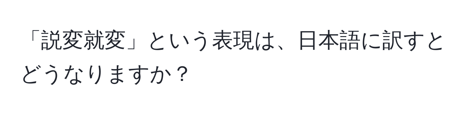 「説変就変」という表現は、日本語に訳すとどうなりますか？