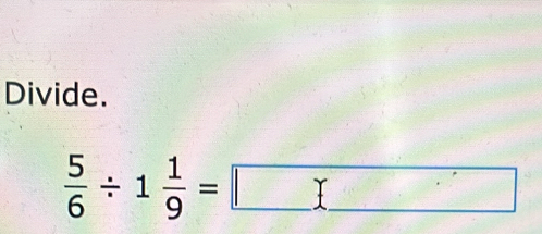 Divide.
 5/6 / 1 1/9 =□