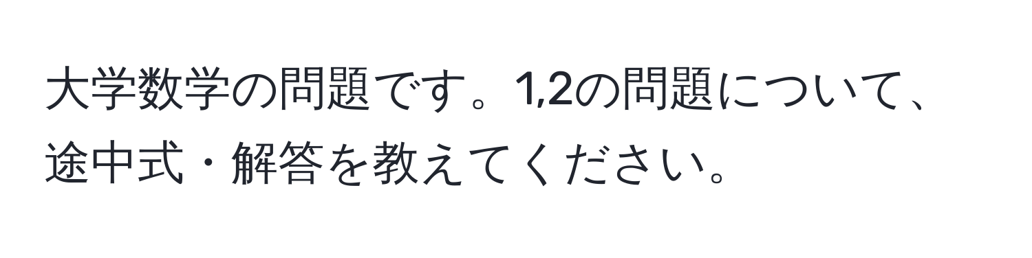 大学数学の問題です。1,2の問題について、途中式・解答を教えてください。