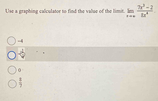 Use a graphing calculator to find the value of the limit. limlimits _xto ∈fty  (7x^3-2)/8x^4 .
-4
0
 8/7 