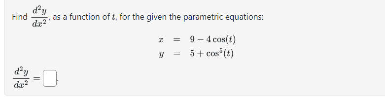 Find  d^2y/dx^2  , as a function of t, for the given the parametric equations:
x=9-4cos (t)
y=5+cos^5(t)
 d^2y/dx^2 =□.