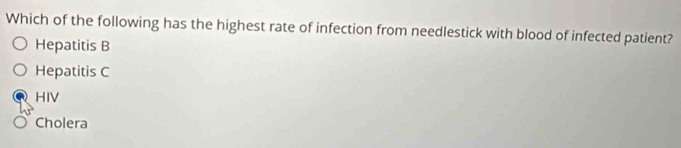 Which of the following has the highest rate of infection from needlestick with blood of infected patient?
Hepatitis B
Hepatitis C
HIV
Cholera