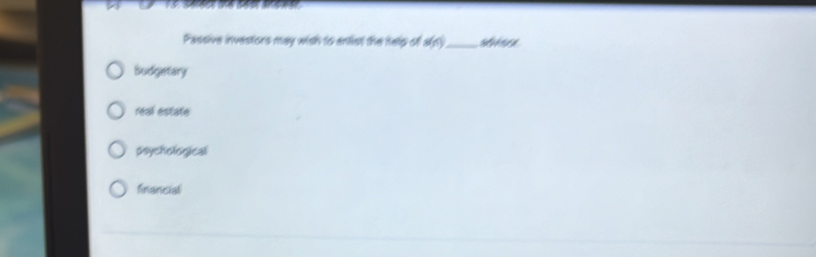 Passive investors may wish to entist the help of a(n) _
Budgetary
real estate
psychological
financial