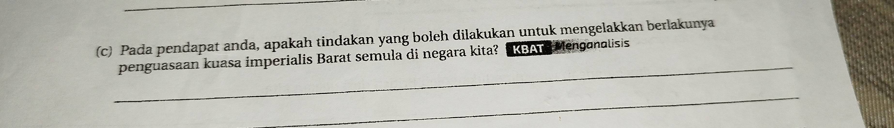 Pada pendapat anda, apakah tindakan yang boleh dilakukan untuk mengelakkan berlakunya 
_ 
penguasaan kuasa imperialis Barat semula di negara kita? KBAT Menganalisis 
_