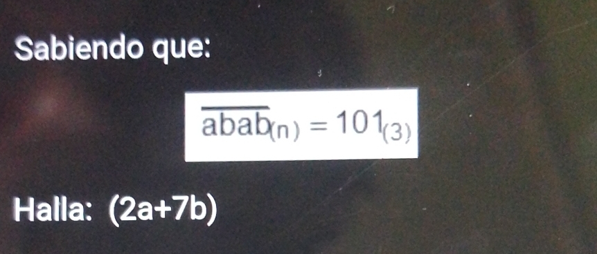 Sabiendo que:
overline abab_(n)=101_(3)
Halla: (2a+7b)