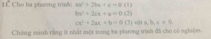 Cho ba phương trình: ax^2+2bx+c=0 (1)
bx^2+2cx+a=0 (2)
cx^2+2ax+b=0 (3) với a, b, c!= 0. 
Chứng minh rằng ít nhất một trong ba phương trình đã cho có nghiệm.