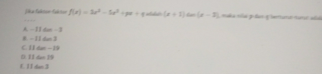 f(x)=3x^2-5x^2+px+q (x+1) für (x-1) mla tá p dar y temume numé até
.
A. -11 dan -3
8. -11 dao 3
C. 11 das -19
0. 11 dao 19
E 11dm 3