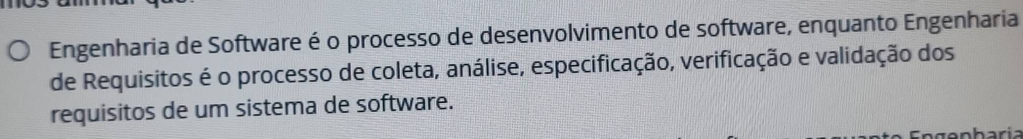 Engenharia de Software é o processo de desenvolvimento de software, enquanto Engenharia 
de Requisitos é o processo de coleta, análise, especificação, verificação e validação dos 
requisitos de um sistema de software. 
anharía