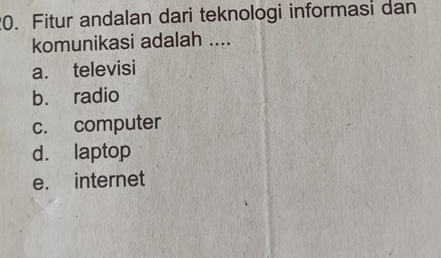 Fitur andalan dari teknologi informasi dan
komunikasi adalah ....
a. televisi
b. radio
c. computer
d. laptop
e. internet