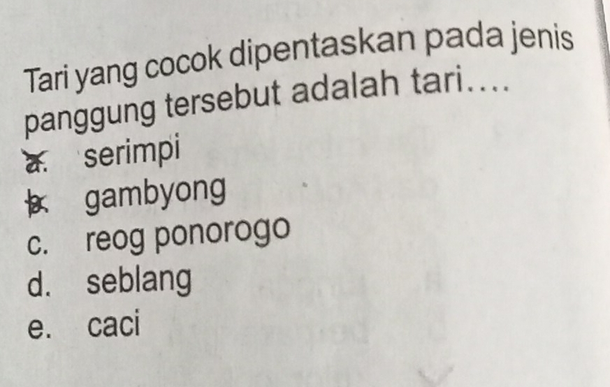 Tari yang cocok dipentaskan pada jenis
panggung tersebut adalah tari...._
a. serimpi
gambyong
c. reog ponorogo
d. seblang
e. caci