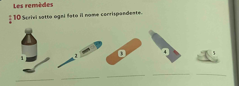 Les remèdes 
10 Scrivi sotto ogni foto il nome corrispondente. 
2 
3 
4 
5 
__ 
_ 
_ 
_